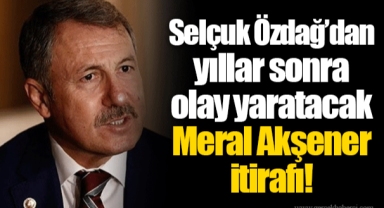 Selçuk Özdağ’dan yıllar sonra olay yaratacak Meral Akşener itirafı
