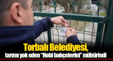 Torbalı Belediyesi, tarımı yok eden “Hobi bahçelerini” mühürledi