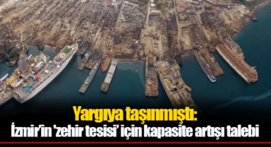 Yargıya taşınmıştı: İzmir’in 'zehir tesisi’ için kapasite artışı talebi