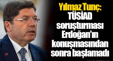 Yılmaz Tunç: TÜSİAD soruşturması Erdoğan'ın konuşmasından sonra başlamadı