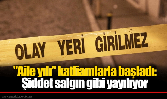 "Aile yılı" katliamlarla başladı: Şiddet salgın gibi yayılıyor