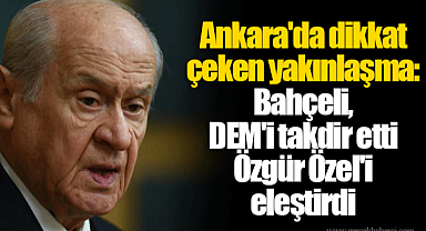 Ankara'da dikkat çeken yakınlaşma: Bahçeli, DEM'i takdir etti Özgür Özel'i eleştirdi