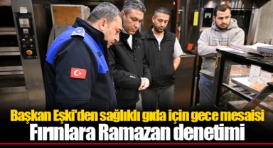 Başkan Eşki'den sağlıklı gıda için gece mesaisi