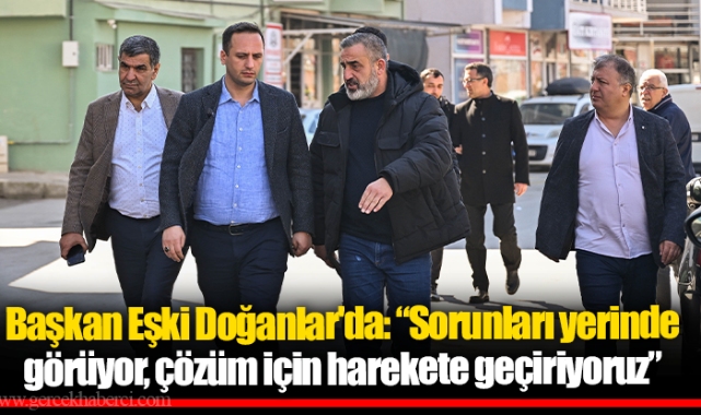 Başkan Eşki Doğanlar'da: “Sorunları yerinde görüyor, çözüm için harekete geçiriyoruz”