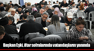 Başkan Eşki, iftar sofralarında vatandaşların yanında