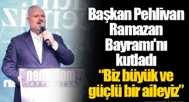 Başkan Pehlivan Ramazan Bayramı'nı kutladı “Biz büyük ve güçlü bir aileyiz”