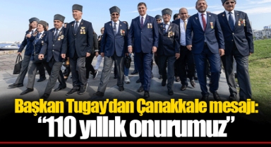 Başkan Tugay’dan Çanakkale mesajı: “110 yıllık onurumuz”