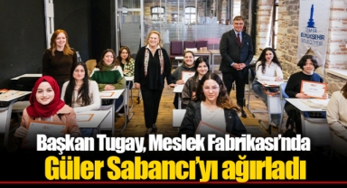 Başkan Tugay, Meslek Fabrikası’nda Güler Sabancı’yı ağırladı