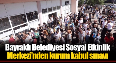 Bayraklı Belediyesi Sosyal Etkinlik Merkezi’nden kurum kabul sınavı