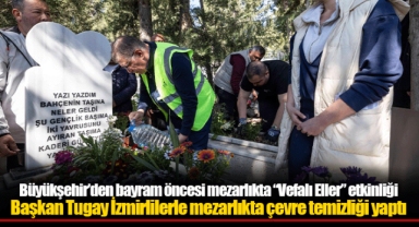 Büyükşehir’den bayram öncesi mezarlıkta “Vefalı Eller” etkinliği