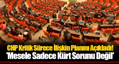 CHP Kritik Sürece İlişkin Planını Açıkladı! 'Mesele Sadece Kürt Sorunu Değil'