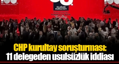 CHP kurultay soruşturması: 11 delegeden usulsüzlük iddiası
