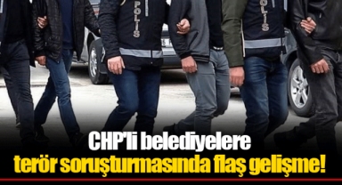 CHP'li belediyelere terör soruşturmasında flaş gelişme!