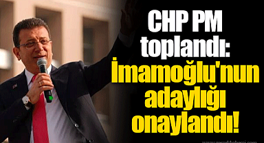 CHP PM toplandı: İmamoğlu'nun adaylığı onaylandı!