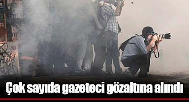 Çok sayıda gazeteci gözaltına alındı