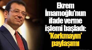 Ekrem İmamoğlu'nun ifade verme işlemi başladı: 'Korkmayın' paylaşımı