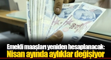 Emekli maaşları yeniden hesaplanacak: Nisan ayında aylıklar değişiyor