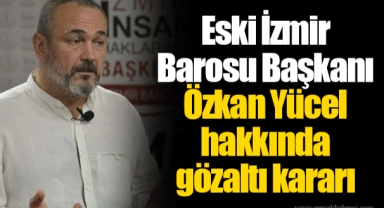 Eski İzmir Barosu Başkanı Özkan Yücel hakkında gözaltı kararı