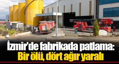 İzmir'de fabrikada patlama: Bir ölü, dört ağır yaralı