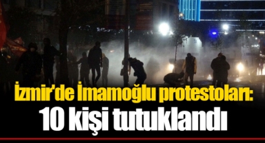 İzmir'de İmamoğlu protestoları: 10 kişi tutuklandı