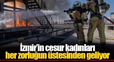İzmir’in cesur kadınları her zorluğun üstesinden geliyor