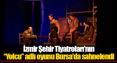 İzmir Şehir Tiyatroları’nın “Yolcu” adlı oyunu Bursa’da sahnelendi
