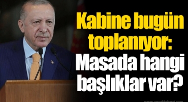 Kabine bugün toplanıyor: Masada hangi başlıklar var?