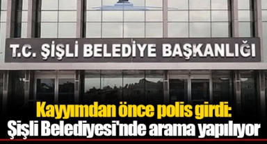 Kayyımdan önce polis girdi: Şişli Belediyesi'nde arama yapılıyor