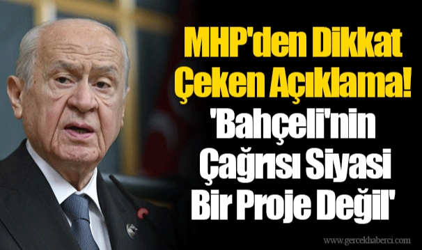 MHP'den Dikkat Çeken Açıklama! 'Bahçeli'nin Çağrısı Siyasi Bir Proje Değil'