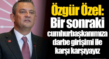 Özgür Özel: Bir sonraki cumhurbaşkanımıza darbe girişimi ile karşı karşıyayız