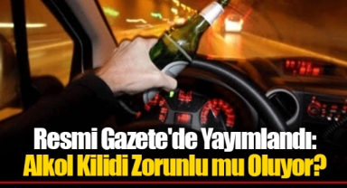 Resmi Gazete'de Yayımlandı: Alkol Kilidi Zorunlu mu Oluyor?