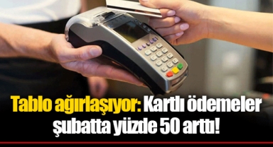 Tablo ağırlaşıyor: Kartlı ödemeler şubatta yüzde 50 arttı!