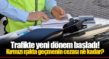 Trafikte yeni dönem başladı! Kırmızı ışıkta geçmenin cezası ne kadar?