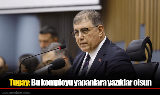 Tugay: Bu komployu yapanlara yazıklar olsun