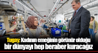 Tugay: Kadının emeğinin görünür olduğu bir dünyayı hep beraber kuracağız