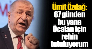 Ümit Özdağ: 67 günden bu yana Öcalan için rehin tutuluyorum