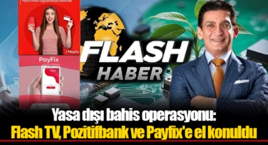 Yasa dışı bahis operasyonu: Flash TV, Pozitifbank ve Payfix'e el konuldu