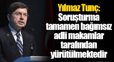 Yılmaz Tunç: Soruşturma tamamen bağımsız adli makamlar tarafından yürütülmektedir
