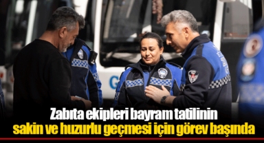 Zabıta ekipleri bayram tatilinin sakin ve huzurlu geçmesi için görev başında