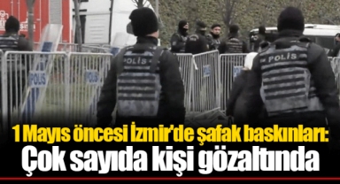 1 Mayıs öncesi İzmir'de şafak baskınları: Çok sayıda kişi gözaltında