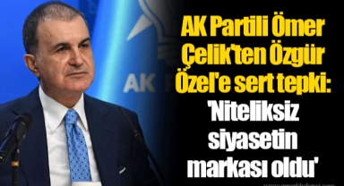 AK Partili Ömer Çelik'ten Özgür Özel'e sert tepki: 'Niteliksiz siyasetin markası oldu'