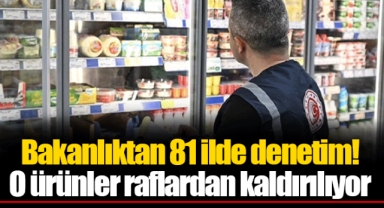 Bakanlıktan 81 ilde denetim! O ürünler raflardan kaldırılıyor