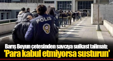 Barış Boyun çetesinden savcıya suikast talimatı: 'Para kabul etmiyorsa susturun'