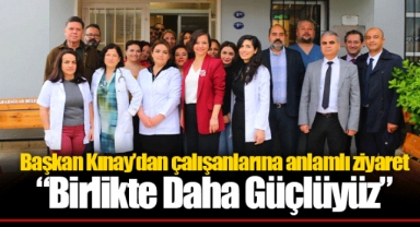 Başkan Kınay’dan çalışanlarına anlamlı ziyaret “Birlikte Daha Güçlüyüz”