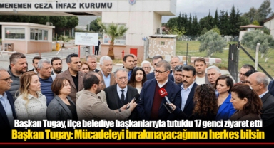 Başkan Tugay, ilçe belediye başkanlarıyla tutuklu 17 genci ziyaret etti