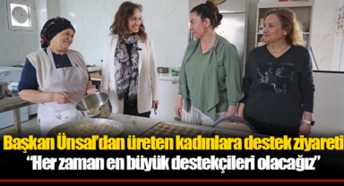 Başkan Ünsal’dan üreten kadınlara destek ziyareti