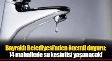Bayraklı Belediyesi’nden önemli duyuru: 14 mahallede su kesintisi yaşanacak!