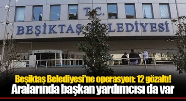 Beşiktaş Belediyesi'ne operasyon: 12 gözaltı! Aralarında başkan yardımcısı da var