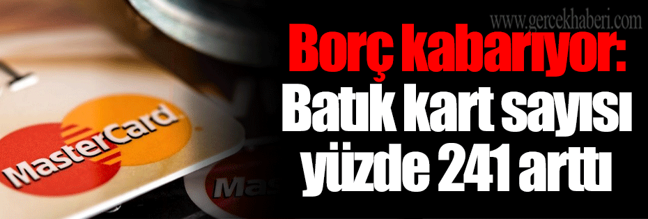 Borç kabarıyor: Batık kart sayısı yüzde 241 arttı