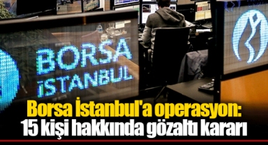 Borsa İstanbul'a operasyon: 15 kişi hakkında gözaltı kararı